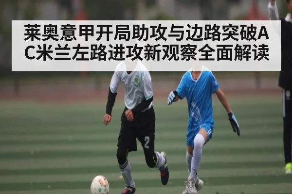 莱奥意甲开局助攻与边路突破AC米兰左路进攻新观察全面解读（kaiyun）